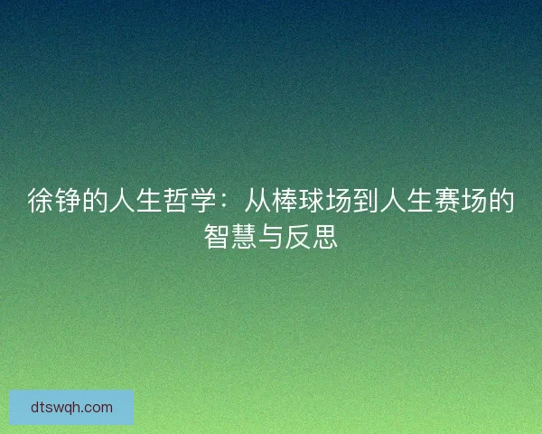 徐铮的人生哲学：从棒球场到人生赛场的智慧与反思