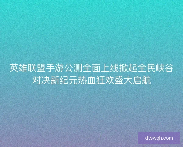 英雄联盟手游公测全面上线掀起全民峡谷对决新纪元热血狂欢盛大启航