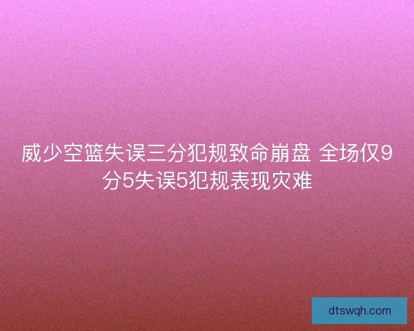 威少空篮失误三分犯规致命崩盘 全场仅9分5失误5犯规表现灾难